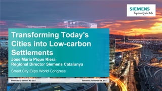 Transforming Today's
Cities into Low-carbon
Settlements
Jose Maria Pique Riera
Regional Director Siemens Catalunya
Smart City Expo World Congress
Barcelona, November 14, 2017Restricted © Siemens AG 2017
 