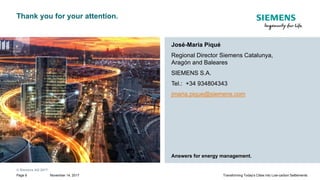 © Siemens AG 2017
November 14, 2017Page 9 Transforming Today's Cities into Low-carbon Settlements
José-Maria Piqué
Regional Director Siemens Catalunya,
Aragón and Baleares
SIEMENS S.A.
Tel.: +34 934804343
jmaria.pique@siemens.com
Thank you for your attention.
Answers for energy management.
 