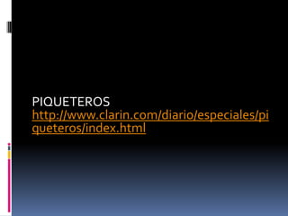 PIQUETEROS
http://www.clarin.com/diario/especiales/pi
queteros/index.html
 