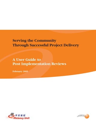 Serving the Community
Through Successful Project Delivery


A User Guide to
Post Implementation Reviews
February 2009
 
