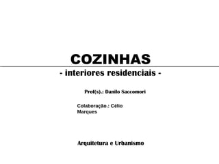 COZINHAS
- interiores residenciais -
Arquitetura, Design e Construção
Professor: Danilo Saccomori Colaboração: Célio Marques
www.ds.arq.br
 