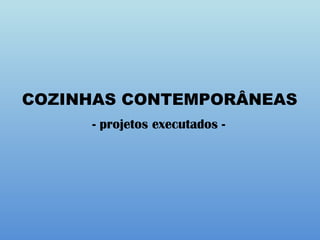 COZINHAS CONTEMPORÂNEAS
- projetos executados -
 