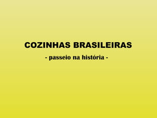 COZINHAS BRASILEIRAS
- passeio na história -
 
