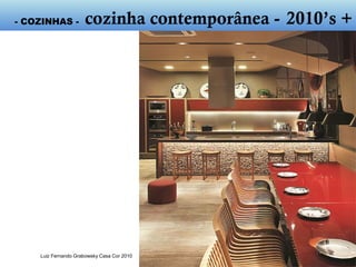 Luiz Fernando Grabowsky Casa Cor 2010
- cozinha contemporânea - 2010’s +
 