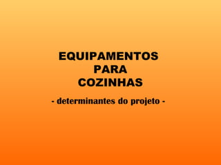 EQUIPAMENTOS
PARA
COZINHAS
- determinantes do projeto -
 