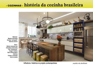 Influência histórica no projeto contemporâneo
Materiais:
Madeira demolição
Azuleijo “português”
Adornos de ferro
Décor:
Módulo artesanal dos
Utensílios pendurados
Puff “mantimento”
Imagem Católica
Banco Namoradeira
Galinhas
Cestas e compotas
Horta na janela
arquiteto não identificado
- COZINHAS - história da cozinha brasileira
 