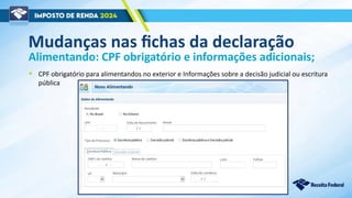 Mudanças nas fichas da declaração
• CPF obrigatório para alimentandos no exterior e Informações sobre a decisão judicial ou escritura
pública
Alimentando: CPF obrigatório e informações adicionais;
 