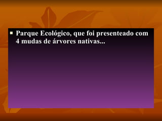 Parque Ecológico, que foi presenteado com 4 mudas de árvores nativas... 