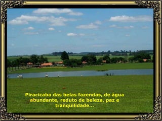Piracicaba das belas fazendas, de água abundante, reduto de beleza, paz e tranqüilidade... 