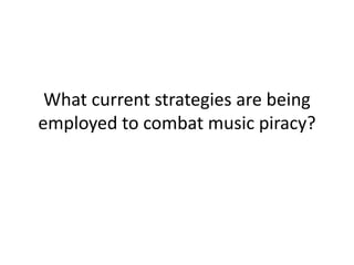 What current strategies are being
employed to combat music piracy?
 