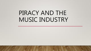 PIRACY AND THE
MUSIC INDUSTRY
 