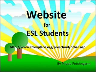 Website   for  ESL Students http://www.storyplace.org/preschool/other.asp By Pirada Petchngarm 