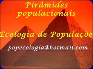 Pirâmides
        populacionais


Ecologia de Populações
Demographics- the statistical characteristics
    popecologia@hotmail.com
of human populations:
     - age            - gender       -
income
     - ethnicity
 