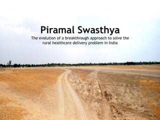 Piramal Swasthya
The evolution of a breakthrough approach to solve the
rural healthcare delivery problem in India
 