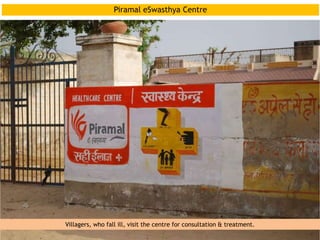 Villagers, who fall ill, visit the centre for consultation & treatment.
Piramal eSwasthya Centre
 