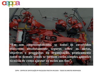 “Em um empreendimento, se todos os envolvidos
estiverem absolutamente seguros sobre as metas,
objetivos e propósitos da organização, praticamente
todos os demais temas se tornam então simples questões
técnicas de como ajustar os meios aos fins”.
 
