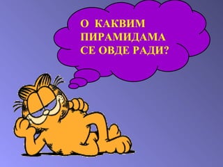 O  КАКВИМ ПИРАМИДАМА СЕ ОВДЕ РАДИ ? 