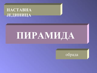 НАСТАВНА ЈЕДИНИЦА ПИРАМИДА обрада 
