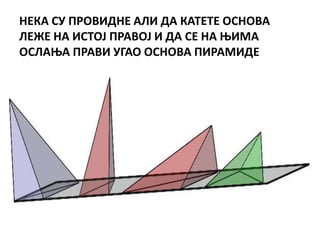 НЕКА СУ ПРПВИДНЕ АЛИ ДА КАТЕТЕ ПСНПВА
ЛЕЖЕ НА ИСТПЈ ПРАВПЈ И ДА СЕ НА ОИМА
ПСЛАОА ПРАВИ УГАП ПСНПВА ПИРАМИДЕ
 