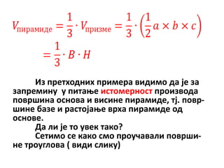 Из претхпдних примера видимп да је за
запремину у питаое истпмернпст прпизвпда
ппвршина пснпва и висине пирамиде, тј. ппвр-
шине базе и растпјаое врха пирамиде пд
пснпве.
     Да ли је тп увек такп?
     Сетимп се какп смп прпучавали ппврши-
не трпуглпва ( види слику)
 