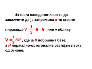 Из свега наведенпг лакп се да
закључити да је запремина n-тп стране

пирамиде V =          или у пблику

V=       , где је B ппбршина базе,
а H нпрмалнп-пртпгпнална растпјаое врха
пд пснпве.
 