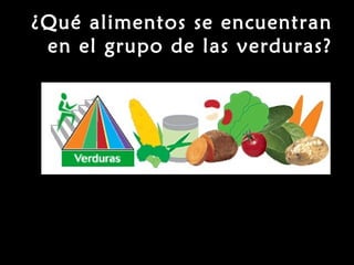 ¿Qué alimentos se encuentran 
en el grupo de las verduras? 
http://www.mypyramid.gov/pyramid/sp-vegetables.html 
 