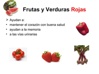 Frutas y Verduras Rojas
 Ayudan a:
• mantener el corazón con buena salud
• ayudan a la memoria
• a las vías urinarias
 
