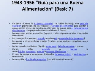1956-1970’s “Food for Fitness” (Basic
Four)
•

•

•

•
•

•

•

Desde 1956 hasta 1992 el Departamento de Agricultura de lo...