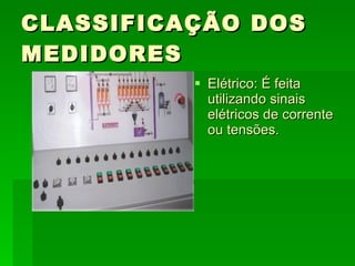 CLASSIFICAÇÃO DOS MEDIDORES Elétrico: É feita utilizando sinais elétricos de corrente ou tensões. 