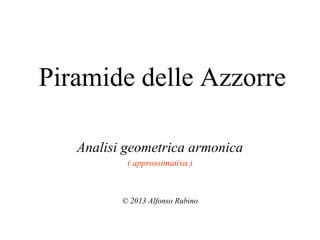 Piramide delle Azzorre
Analisi geometrica armonica
( approssimativa )

© 2013 Alfonso Rubino

 
