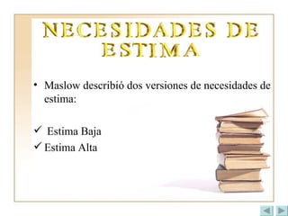 Maslow describió dos versiones de necesidades de estima: Estima Baja Estima Alta 