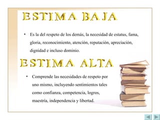 Es la del respeto de los demás, la necesidad de estatus, fama, gloria, reconocimiento, atención, reputación, apreciación, dignidad e incluso dominio. Comprende las necesidades de respeto por uno mismo, incluyendo sentimientos tales como confianza, competencia, logros, maestría, independencia y libertad. 