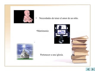 • Necesidades de tener el amor de un niño.
•Matrimonio
Pertenecer a una iglesia.
 