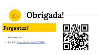 Perguntas?
◉ @dianaarnos
◉ Joind.in: https://joind.in/talk/73f8b
Obrigada!
 