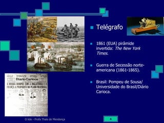 O lide - Profa Thaïs de Mendonça 4
 Telégrafo
 1861 (EUA) pirâmide
invertida: The New York
Times.
 Guerra de Secessão norte-
americana (1861-1865).
 Brasil: Pompeu de Sousa/
Universidade do Brasil/Diário
Carioca.
 