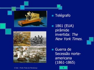 O lide - Profa Thaïs de Mendonça 5
n  Telégrafo
n  1861 (EUA)
pirâmide
invertida: The
New York Times.
n  Guerra de
Secessão norte-
americana
(1861-1865)
 