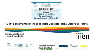 
Le giornate tecniche di
L’efficientamento energetico della Centrale Idrica Marore di Parma
Ing. Valentino Piramide
Impianti Idrici Emilia
 