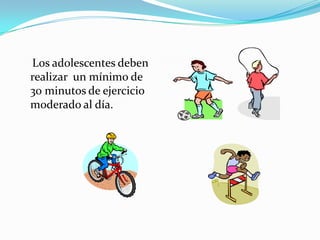 Los adolescentes deben
realizar un mínimo de
30 minutos de ejercicio
moderado al día.
 