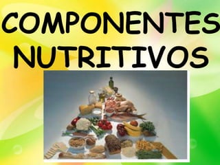 COMPONENTES
 NUTRITIVOS
 