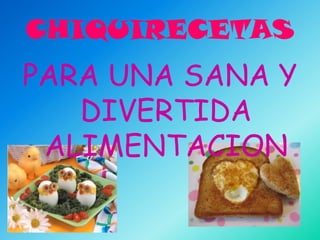 CHIQUIRECETAS
PARA UNA SANA Y
   DIVERTIDA
 ALIMENTACION
 