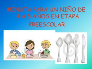 MINUTA PARA UN NIÑO DE
  4 A 5 AÑOS EN ETAPA
      PREESCOLAR
 