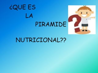 ¿QUE ES
    LA
       PIRAMIDE

 NUTRICIONAL??
 