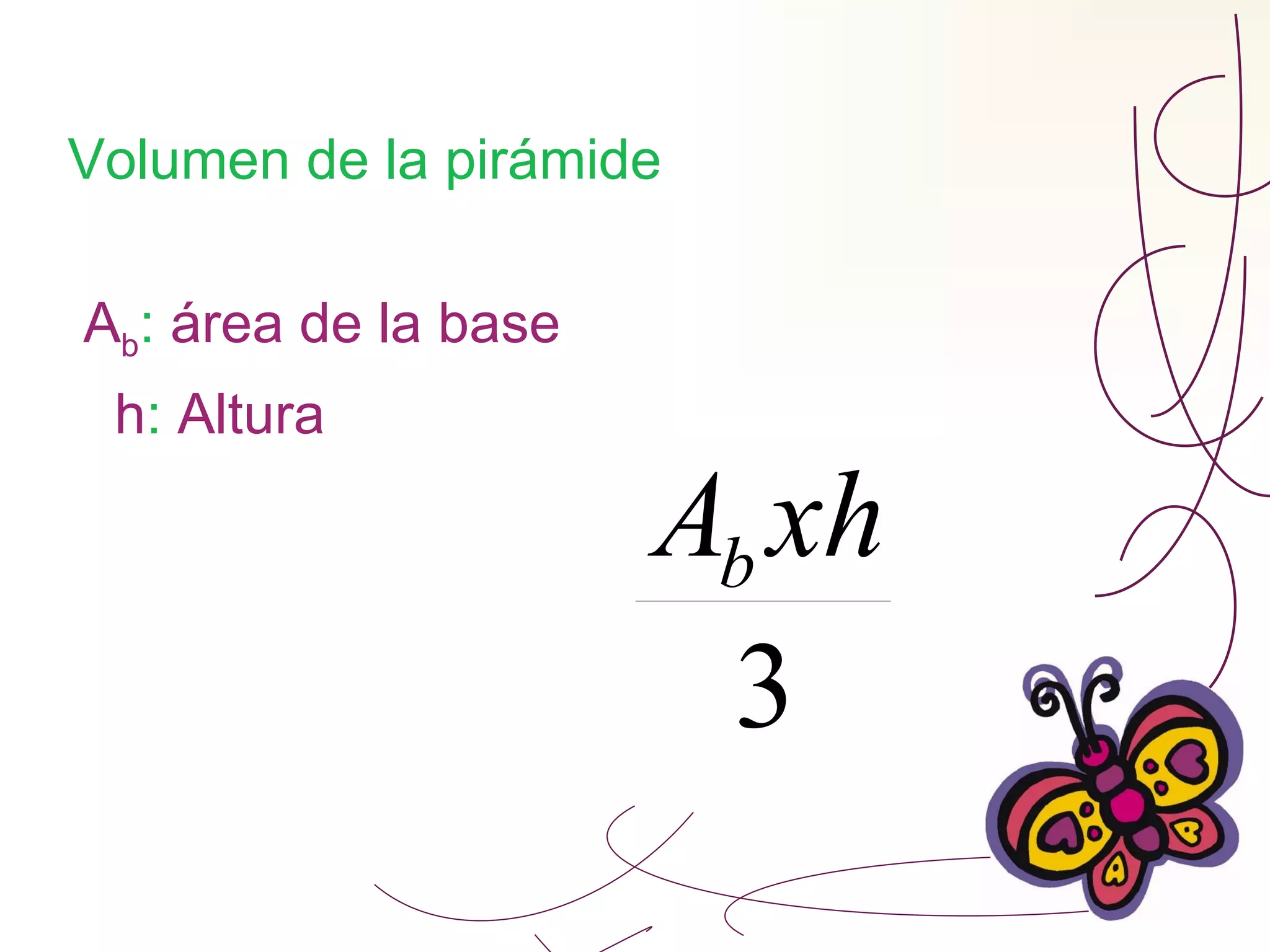 Volumen de la pirámide A b :  área de la base  h :  Altura 