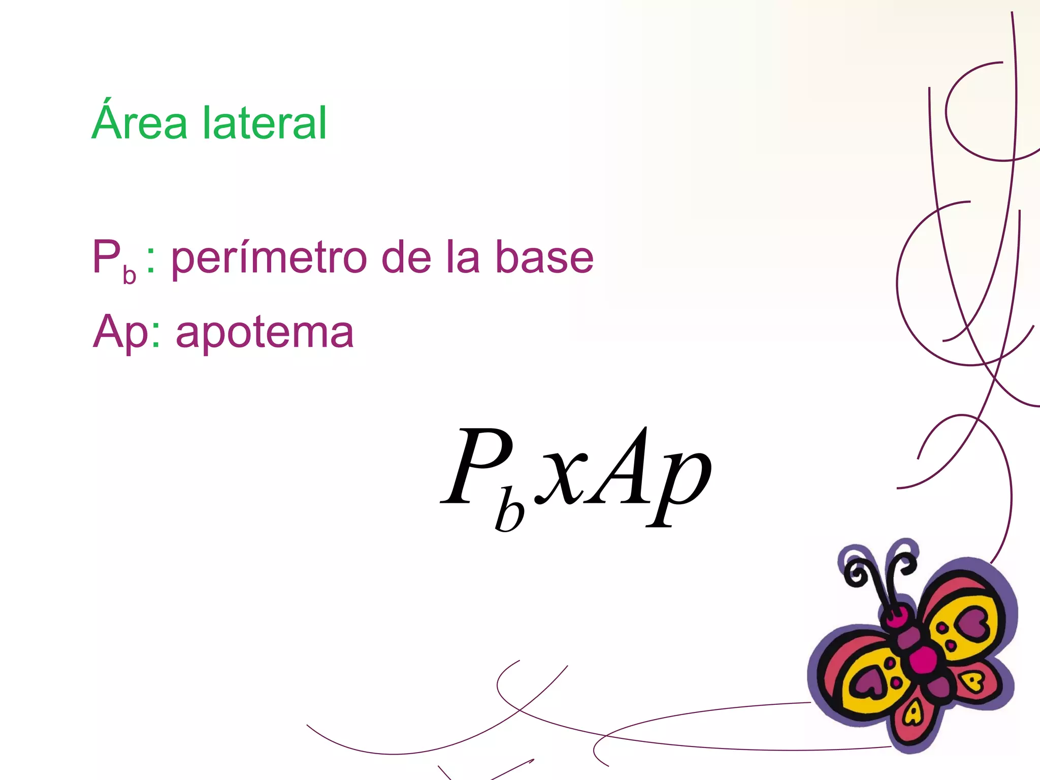 Área lateral  P b   :  perímetro de la base Ap :  apotema 
