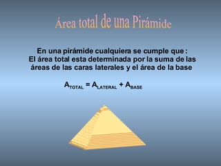 Área total de una Pirámide En una pirámide cualquiera se cumple que   : El área total esta determinada por la suma de las áreas de las caras laterales y el área de la base   A TOTAL  = A LATERAL  + A BASE 
