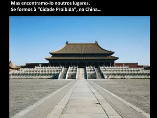 Mas encontramo-lo noutros lugares.
Se formos à “Cidade Proibida”, na China…
 