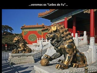 …veremos os “Leões de Fu”…
 