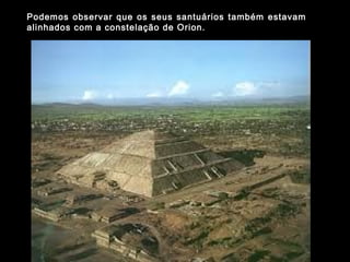 Podemos observar que os seus santuários também estavam
alinhados com a constelação de Orion.
 