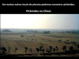 Em muitos outros locais do planeta podemos encontrar pirâmides.
Pirâmides na China:
 