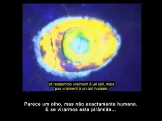 Parece um olho, mas não exactamente humano.
E se virarmos esta pirâmide…
 